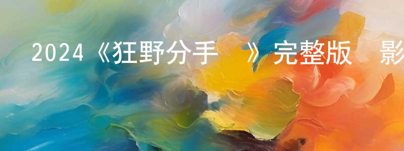 刁佳佳發布2024《狂野分手團》完整版電影/在線觀看/百度云-美劇天堂